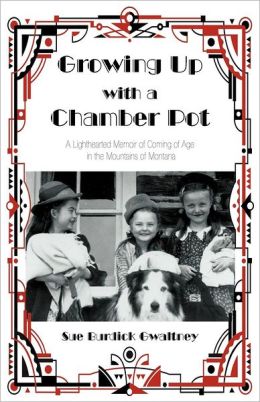 Growing Up with a Chamber Pot: A Lighthearted Memoir of Coming of Age in the Mountains of Montana Sue Burdick Gwaltney