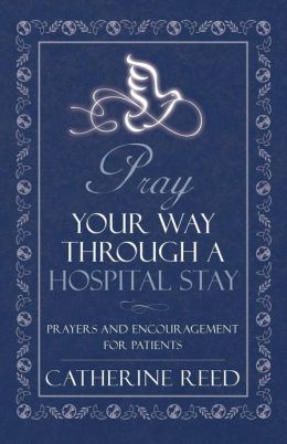 Pray Your Way through a Hospital Stay: Prayers and Encouragement for Patients Catherine Reed