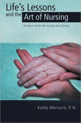 Life's Lessons and the Art of Nursing: Wisdom from the Living and Dying R.N. Kathy Mercurio