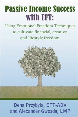 Passive Income Success with EFT: Using Emotional Freedom Techniques to cultivate financial, creative and lifestyle freedom Dena A. Przybyla and Alexander Gwozda