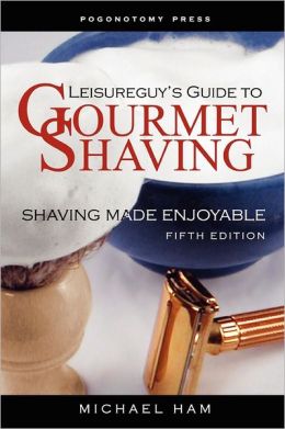 Leisureguy's Guide to Gourmet Shaving - Fifth Edition: Shaving Made Enjoyable Michael Ham