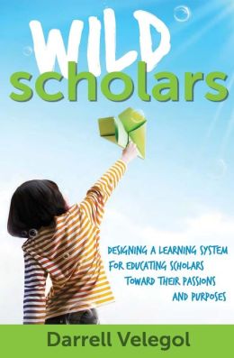 Wild Scholars: Designing a learning system for educating Scholars toward their passions and purposes. Dr. Darrell Velegol