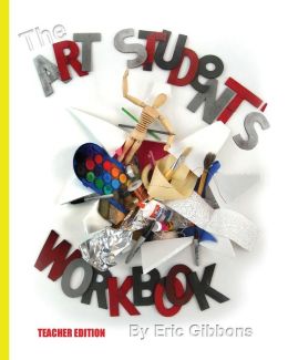 The Art Student's Workbook - Teacher Edition: A Classroom Companion for Painting, Drawing, and Sculpture Eric Gibbons