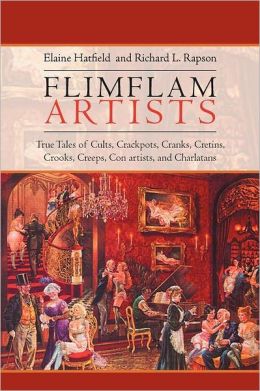 Flimflam Artists: True Tales of Cults, Crackpots, Cranks, Cretins, Crooks, Creeps, Con artists, and Charlatans Elaine Hatfield