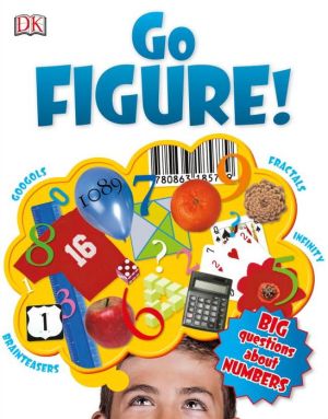 Go Figure!: Big Questions About Numbers