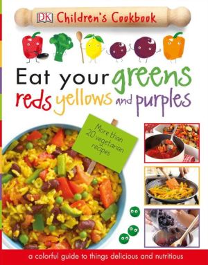 Eat Your Greens, Reds, Yellows, and Purples: Children's Cookbook