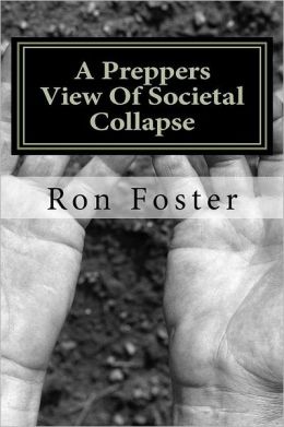 A Preppers View Of Societal Collapse: Survival of the best prepared Ron Foster