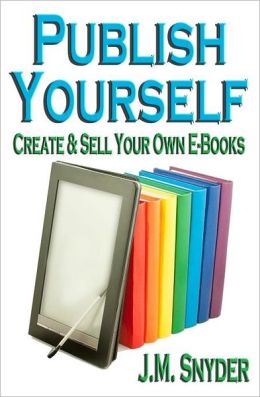 Publish Yourself: Create and Sell Your Own E-Books