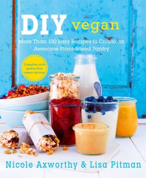 DIY Vegan: More Than 100 Easy Recipes to Create an Awesome Plant-Based Pantry
