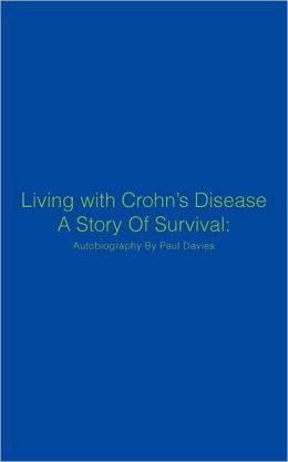 Living with Crohn's Disease A Story Of Survival: Autobiography By Paul Davies
