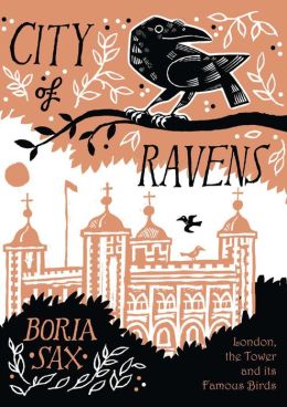 City of Ravens: The Extraordinary History of London, the Tower and its Famous Ravens Boria Sax