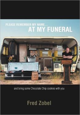 Please Remember My Name . . . At My Funeral: And bring some Chocolate Chip cookies with you Fred Zobel