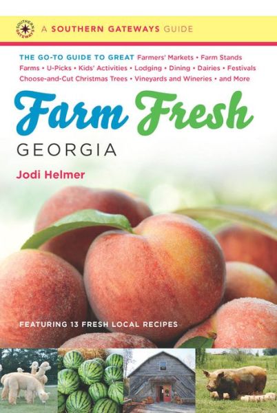 Farm Fresh Georgia: The Go-To Guide to Great Farmers' Markets, Farm Stands, Farms, U-Picks, Kids' Activities, Lodging, Dining, Dairies, Festivals, Choose-and-Cut Christmas Trees, Vineyards and Wineries, and More