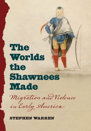 The Worlds the Shawnees Made: Migration and Violence in Early America