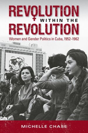 Revolution within the Revolution: Women and Gender Politics in Cuba, 1952-1962
