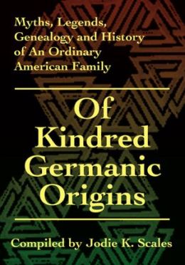 Of Kindred Germanic Origins: Myths, Legends, Genealogy and History of An Ordinary American Family