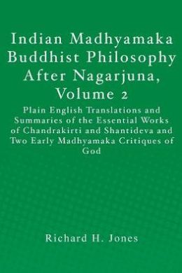 Indian Madhyamaka Buddhist Philosophy after Nagarjuna, Volume 2: Plain English Translations and Summaries of the Essential Works of Chandrakirti and Shantideva and Two Early Madhyamaka Critiques of God