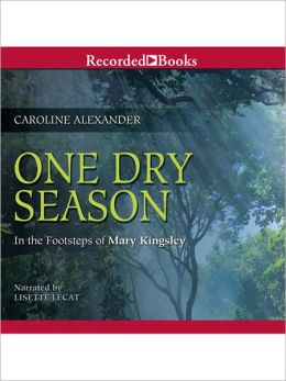 One Dry Season:In the Footsteps of Mary Kingsley Caroline Alexander