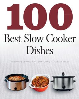 100 Best Slow Cooker Dishes (Love Food): The Ultimate Guide To the Slow Cooker Including 100 Delicious Recipes (PagePerfect NOOK Book)
