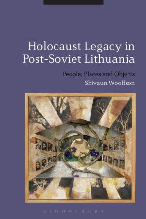 Holocaust Legacy in Post-Soviet Lithuania: People, Places and Objects