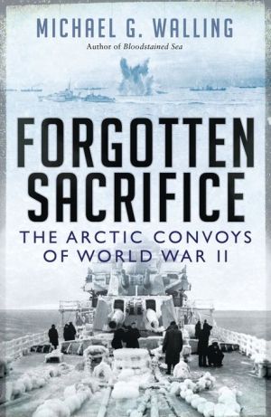 Forgotten Sacrifice: The Arctic Convoys of World War II: The Arctic Convoys of World War II