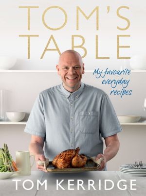 Tom's Table: My Favourite Everyday Recipes
