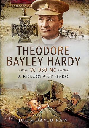 Theodore Bayley Hardy VC DSO MC: A Reluctant Hero