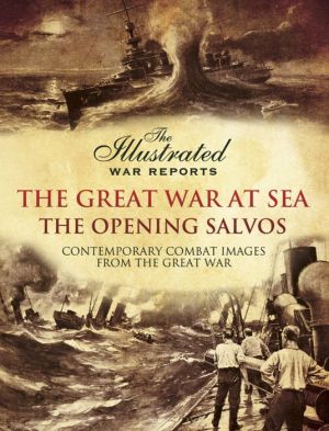 The Great War at Sea- The Opening Salvos: Contemporary Combat Images from the Great War