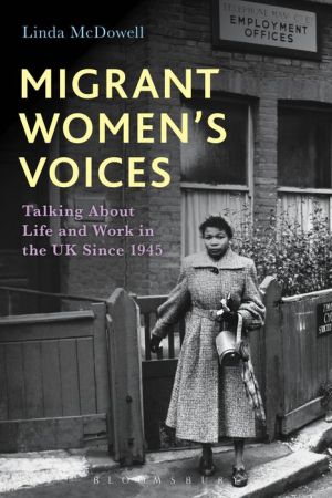 Migrant Women's Voices: Talking About Life and Work in the UK Since 1945