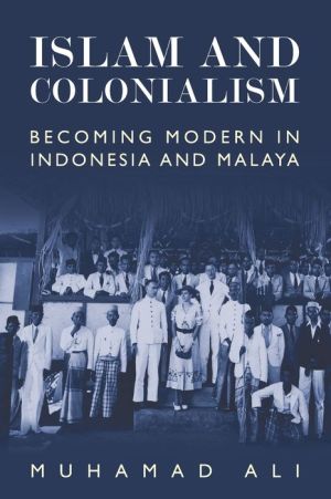 Islam and Colonialism: Becoming Modern in Indonesia and Malaya