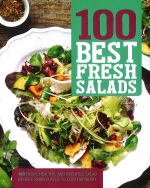 100 Best Fresh Salads: 100 Fresh, Healthy, And Versatile Salad Recipes, From Classic To Contemporary