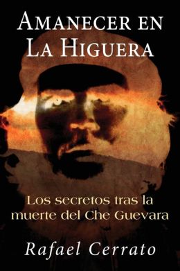 Amanecer en La Higuera: Los secretos tras la muerte del Che Guevara (Spanish Edition) Rafael Cerrato