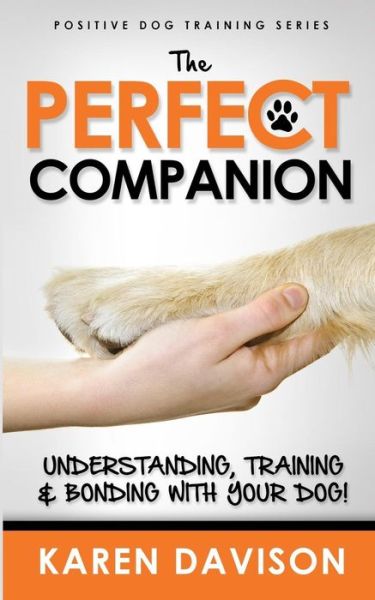 The Perfect Companion - Understanding, Training and Bonding with Your Dog!
