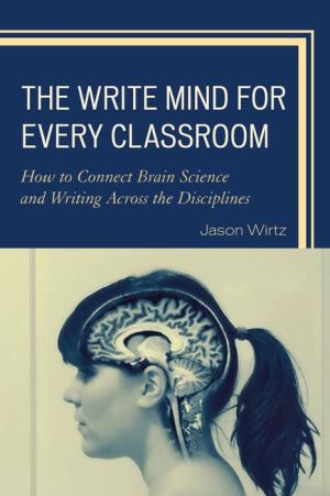 The Write Mind for Every Classroom: How to Connect Brain Science and Writing Across the Disciplines