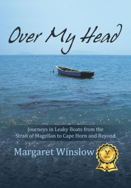 Over My Head: Journeys in Leaky Boats from the Strait of Magellan to Cape Horn and Beyond Margaret Winslow