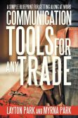 Book Cover Image. Title: Communication Tools for Any Trade:  A Simple Blueprint For Getting Along At Work, Author: Layton Park