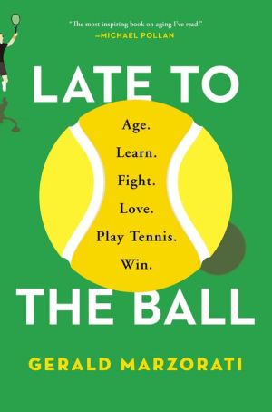 Late to the Ball: Age. Learn. Fight. Love. Play Tennis. Win.