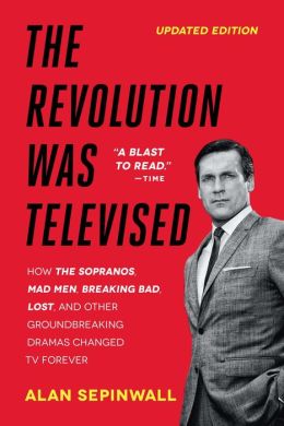 The Revolution Was Televised: The Cops, Crooks, Slingers and Slayers Who Changed TV Drama Forever Alan Sepinwall