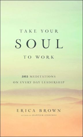 Take Your Soul to Work: 365 Meditations on Every Day Leadership