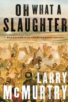 Oh What a Slaughter: Massacres in the American West: 1846--1890 Larry McMurtry