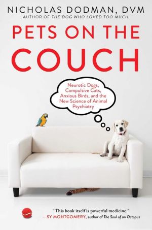 Pets on the Couch: Neurotic Dogs, Compulsive Cats, Anxious Birds, and New Science of Animal Psychology