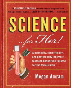Science...For Her!: A politically, scientifically, and anatomically incorrect textbook beautifully tailored for the female brain
