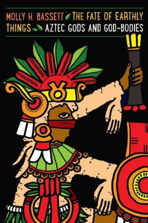 The Fate of Earthly Things: Aztec Gods and God-Bodies