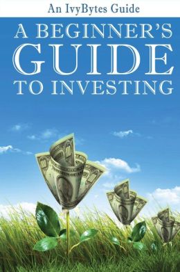 A Beginner's Guide to Investing: How to Grow Your Money the Smart and Easy Way Ivy Bytes