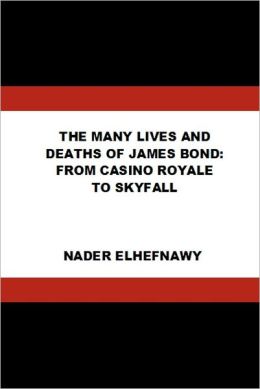 The Many Lives and Deaths of James Bond: From Casino Royale to Skyfall