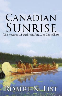 Canadian Sunrise: The Voyages Of Radisson And Groseilliers Robert N List