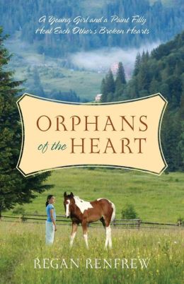 Orphans of the Heart: A Young Girl and a Paint Filly Heal Each Other's Broken Hearts Regan Renfrew