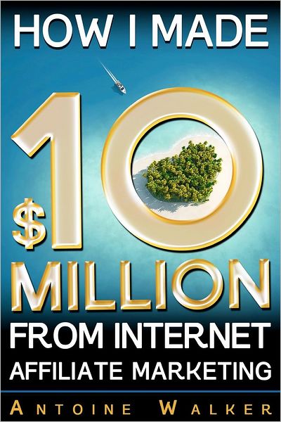 How I Made $10 Million from Internet Affiliate Marketing