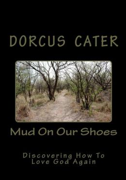 Mud On Our Shoes: Discovering How To Love God Again Dorcus Cater