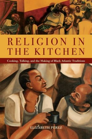 Religion in the Kitchen: Cooking, Talking, and the Making of Black Atlantic Traditions